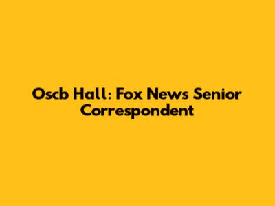 Oscb Hall: Fox News' Senior Correspondent
