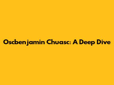 Oscbenjamin Chuasc: A Deep Dive
