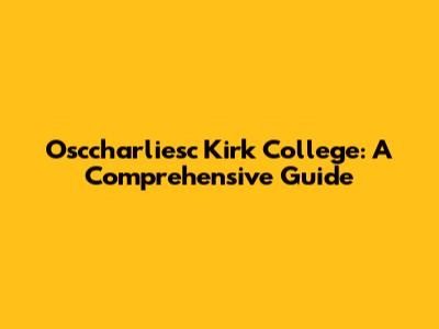 Osccharliesc Kirk College: A Comprehensive Guide