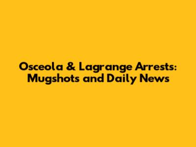 Osceola & Lagrange Arrests: Mugshots and Daily News