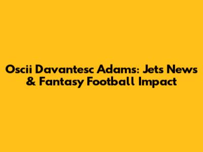 Oscii Davantesc Adams: Jets News & Fantasy Football Impact