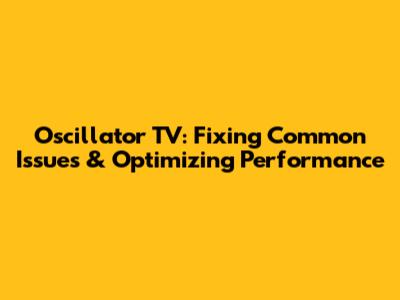 Oscillator TV: Fixing Common Issues & Optimizing Performance