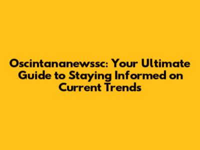 Oscintananewssc: Your Ultimate Guide to Staying Informed on Current Trends