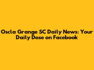 Oscla Grange SC Daily News: Your Daily Dose on Facebook