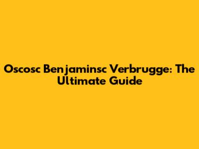 Oscosc Benjaminsc Verbrugge: The Ultimate Guide