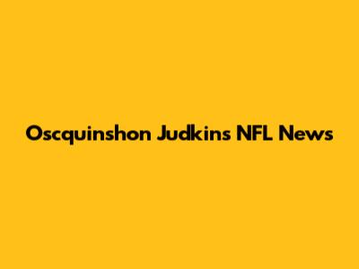 Oscquinshon Judkins NFL News