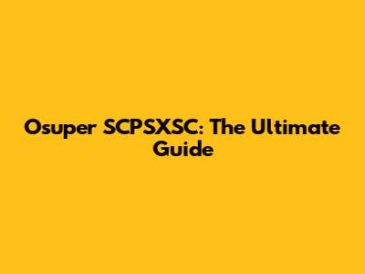 Osuper SCPSXSC: The Ultimate Guide