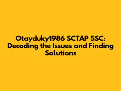 Otayduky1986 SCTAP 5SC: Decoding the Issues and Finding Solutions