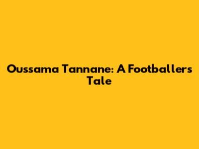 Oussama Tannane: A Footballer's Tale