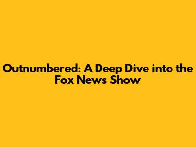 Outnumbered: A Deep Dive into the Fox News Show