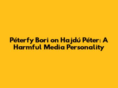 Péterfy Bori on Hajdú Péter: A Harmful Media Personality