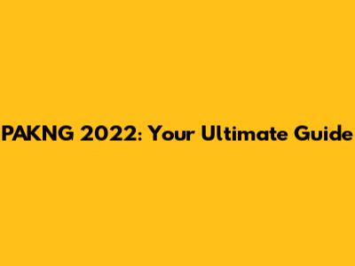 PAKNG 2022: Your Ultimate Guide