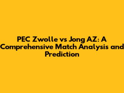 PEC Zwolle vs Jong AZ: A Comprehensive Match Analysis and Prediction
