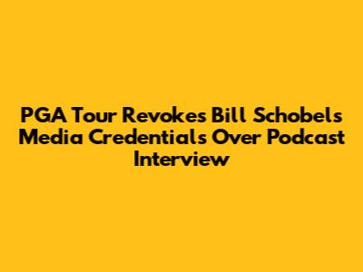 PGA Tour Revokes Bill Schobel's Media Credentials Over Podcast Interview