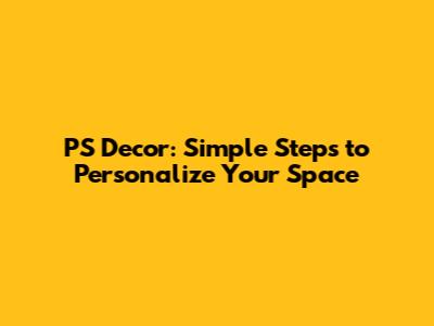 PS Decor: Simple Steps to Personalize Your Space