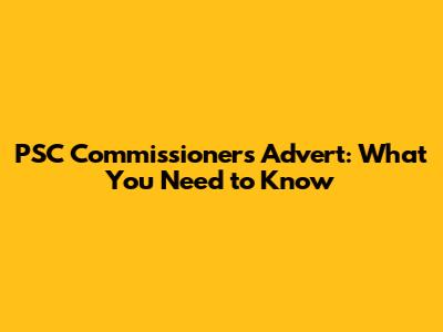 PSC Commissioners Advert: What You Need to Know