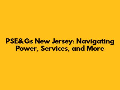 PSE&G's New Jersey: Navigating Power, Services, and More