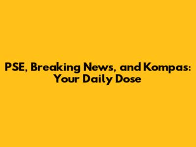 PSE, Breaking News, and Kompas: Your Daily Dose