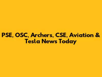 PSE, OSC, Archers, CSE, Aviation & Tesla News Today