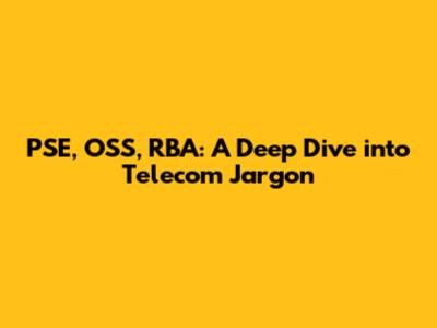 PSE, OSS, RBA: A Deep Dive into Telecom Jargon