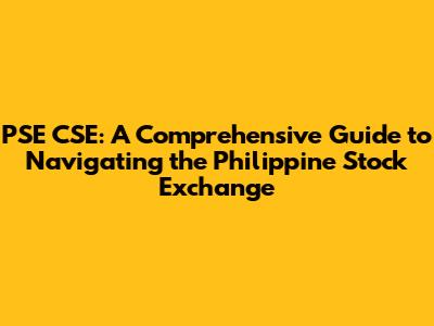 PSE CSE: A Comprehensive Guide to Navigating the Philippine Stock Exchange