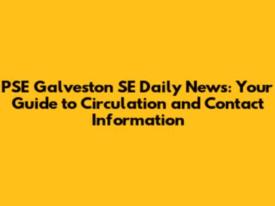 PSE Galveston SE Daily News: Your Guide to Circulation and Contact Information