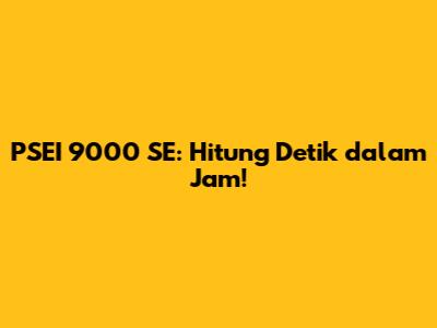 PSEI 9000 SE: Hitung Detik dalam Jam!