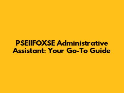 PSEIIFOXSE Administrative Assistant: Your Go-To Guide