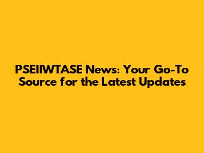 PSEIIWTASE News: Your Go-To Source for the Latest Updates