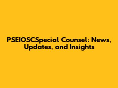 PSEIOSCSpecial Counsel: News, Updates, and Insights