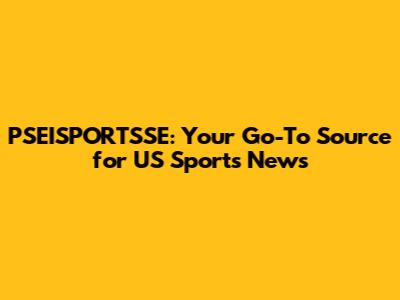 PSEISPORTSSE: Your Go-To Source for US Sports News