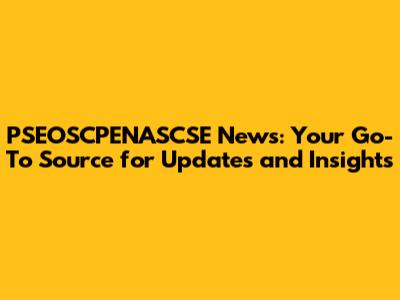PSEOSCPENASCSE News: Your Go-To Source for Updates and Insights