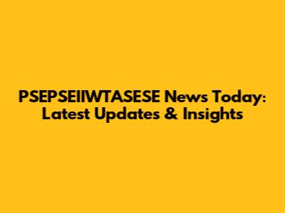 PSEPSEIIWTASESE News Today: Latest Updates & Insights