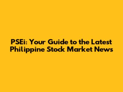 PSEi: Your Guide to the Latest Philippine Stock Market News