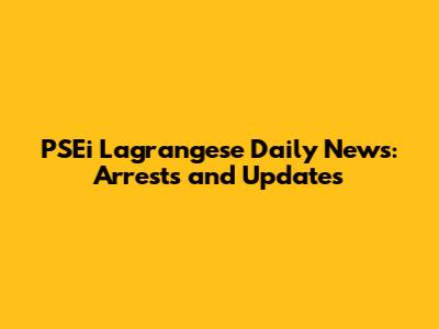 PSEi Lagrangese Daily News: Arrests and Updates