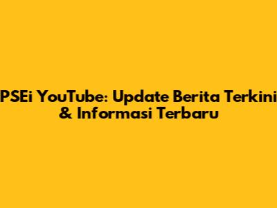 PSEi YouTube: Update Berita Terkini & Informasi Terbaru