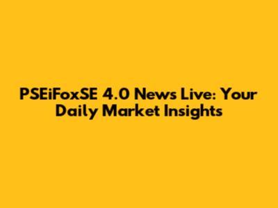 PSEiFoxSE 4.0 News Live: Your Daily Market Insights