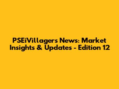PSEiVillagers News: Market Insights & Updates - Edition 12