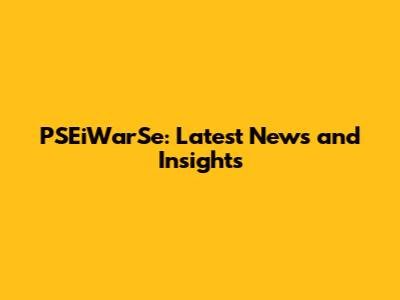 PSEiWarSe: Latest News and Insights