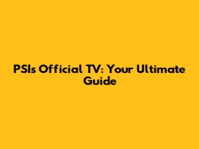 PSI's Official TV: Your Ultimate Guide