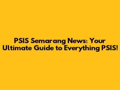 PSIS Semarang News: Your Ultimate Guide to Everything PSIS!