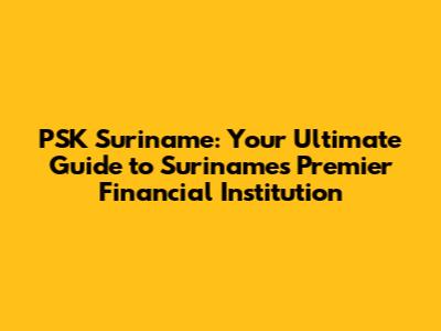 PSK Suriname: Your Ultimate Guide to Suriname's Premier Financial Institution