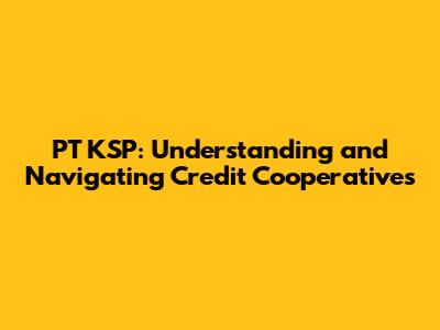 PT KSP: Understanding and Navigating Credit Cooperatives