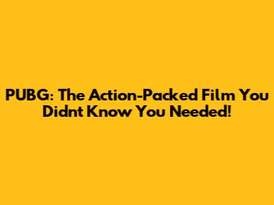 PUBG: The Action-Packed Film You Didn't Know You Needed!
