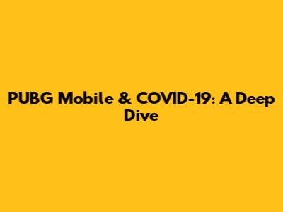 PUBG Mobile & COVID-19: A Deep Dive
