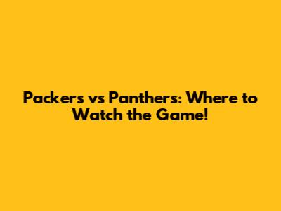 Packers vs Panthers: Where to Watch the Game!