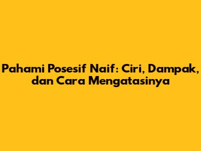 Pahami Posesif Naif: Ciri, Dampak, dan Cara Mengatasinya