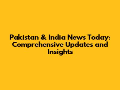 Pakistan & India News Today: Comprehensive Updates and Insights
