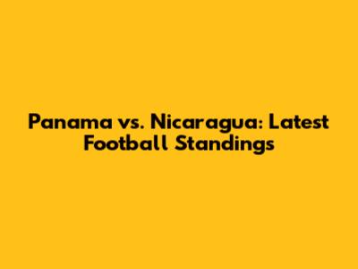 Panama vs. Nicaragua: Latest Football Standings