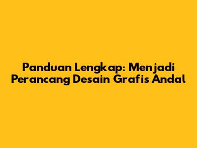 Panduan Lengkap: Menjadi Perancang Desain Grafis Andal